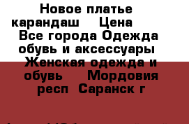 Новое платье - карандаш  › Цена ­ 800 - Все города Одежда, обувь и аксессуары » Женская одежда и обувь   . Мордовия респ.,Саранск г.